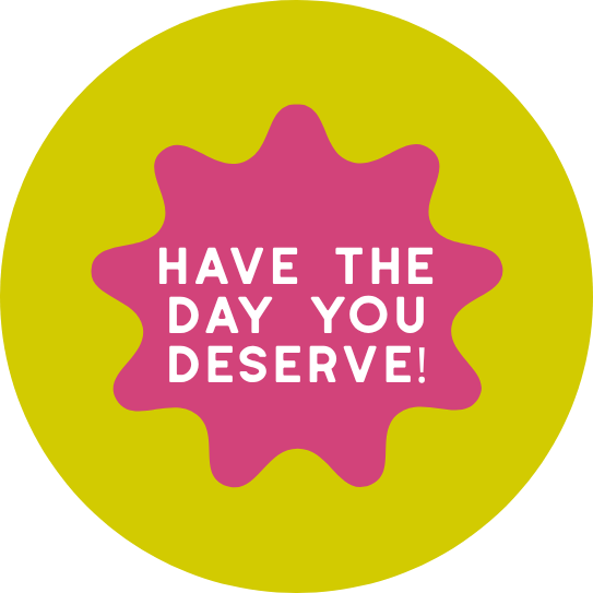 Have the Day You Deserve! 1.5" Pinback Button