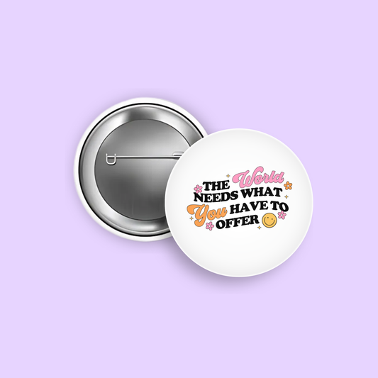 The World Needs What You Have to Offer 1.5" Pinback Button