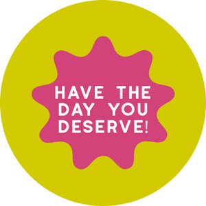 Have the Day You Deserve! 1.5" Pinback Button
